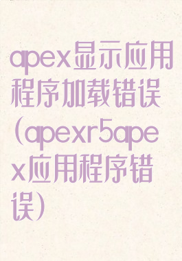 apex显示应用程序加载错误(apexr5apex应用程序错误)