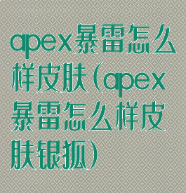 apex暴雷怎么样皮肤(apex暴雷怎么样皮肤银狐)