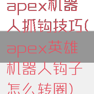 apex机器人抓钩技巧(apex英雄机器人钩子怎么转圈)