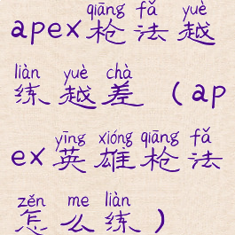 apex枪法越练越差(apex英雄枪法怎么练)
