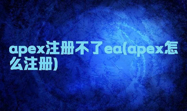 apex注册不了ea(apex怎么注册)