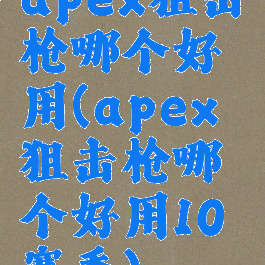 apex狙击枪哪个好用(apex狙击枪哪个好用10赛季)