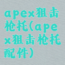 apex狙击枪托(apex狙击枪托配件)