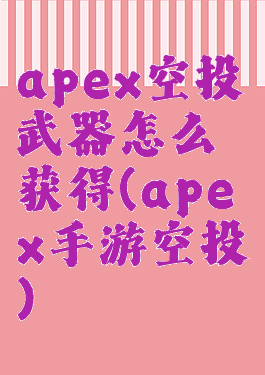 apex空投武器怎么获得(apex手游空投)