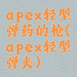 apex轻型弹药的枪(apex轻型弹夹)
