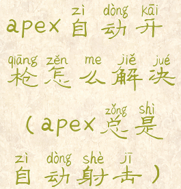 apex自动开枪怎么解决(apex总是自动射击)