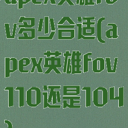 apex英雄fov多少合适(apex英雄fov110还是104)