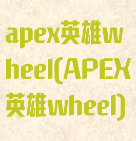 apex英雄wheel(APEX英雄wheel)