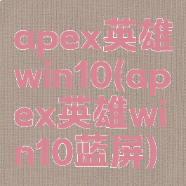 apex英雄win10(apex英雄win10蓝屏)