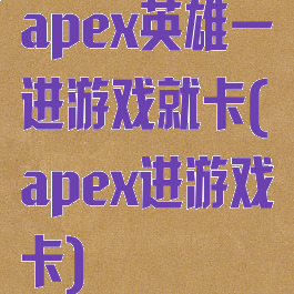 apex英雄一进游戏就卡(apex进游戏卡)