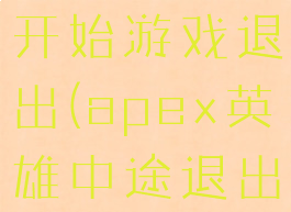 apex英雄开始游戏退出(apex英雄中途退出)