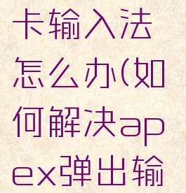 apex英雄卡输入法怎么办(如何解决apex弹出输入法)