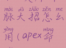apex英雄命脉大招怎么用(apex命脉z)