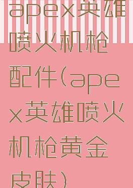 apex英雄喷火机枪配件(apex英雄喷火机枪黄金皮肤)