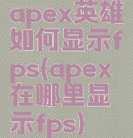 apex英雄如何显示fps(apex在哪里显示fps)