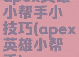 apex英雄小帮手小技巧(apex英雄小帮手)