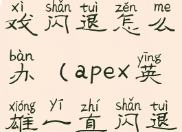 apex英雄游戏闪退怎么办(apex英雄一直闪退)