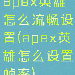 apex英雄怎么流畅设置(apex英雄怎么设置帧率)