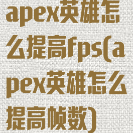 apex英雄怎么提高fps(apex英雄怎么提高帧数)