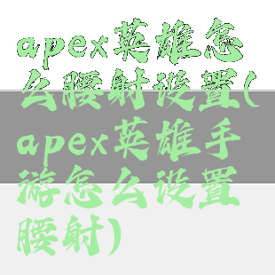 apex英雄怎么腰射设置(apex英雄手游怎么设置腰射)