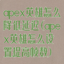 apex英雄怎么降低延迟(apex英雄怎么设置提高帧数)
