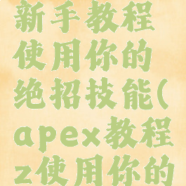 apex英雄新手教程使用你的绝招技能(apex教程z使用你的绝招技能)