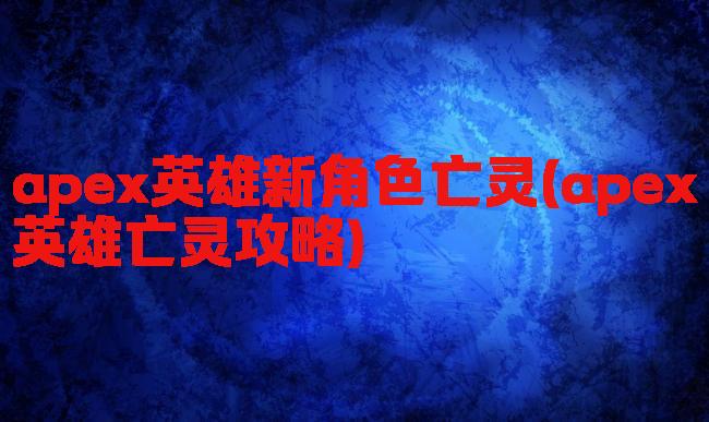 apex英雄新角色亡灵(apex英雄亡灵攻略)
