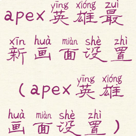 apex英雄最新画面设置(apex英雄画面设置)