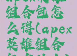 apex英雄组合包怎么得(apex英雄组合包有什么)