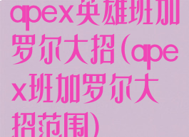 apex英雄班加罗尔大招(apex班加罗尔大招范围)