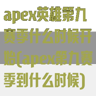 apex英雄第九赛季什么时候开始(apex第九赛季到什么时候)