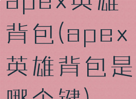 apex英雄背包(apex英雄背包是哪个键)