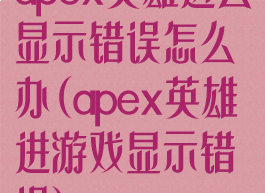 apex英雄进去显示错误怎么办(apex英雄进游戏显示错误)