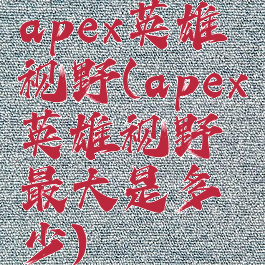 apex英雄视野(apex英雄视野最大是多少)