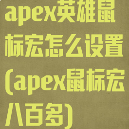 apex英雄鼠标宏怎么设置(apex鼠标宏八百多)