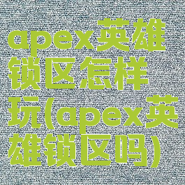 apex英雄锁区怎样玩(apex英雄锁区吗)