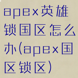apex英雄锁国区怎么办(apex国区锁区)