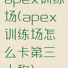 apex训练场(apex训练场怎么卡第三人称)