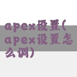 apex设置(apex设置怎么调)