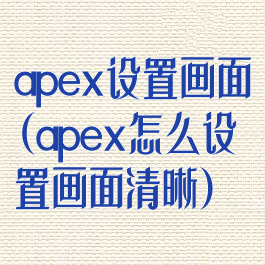 apex设置画面(apex怎么设置画面清晰)