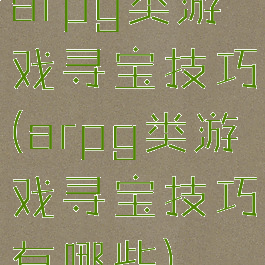 arpg类游戏寻宝技巧(arpg类游戏寻宝技巧有哪些)