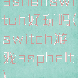ashenswitch好玩吗(switch游戏asphalt)