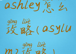 ashley怎么攻略(asylum2攻略)