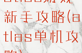 atlas游戏新手攻略(atlas单机攻略)