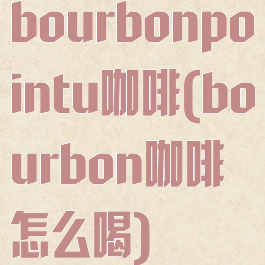 bourbonpointu咖啡(bourbon咖啡怎么喝)