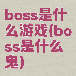 boss是什么游戏(boss是什么鬼)