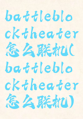 battleblocktheater怎么联机(battleblocktheater怎么联机)