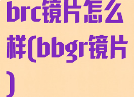 brc镜片怎么样(bbgr镜片)