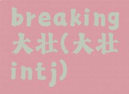 breaking大壮(大壮intj)