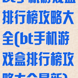 bt手机游戏盒排行榜攻略大全(bt手机游戏盒排行榜攻略大全最新)